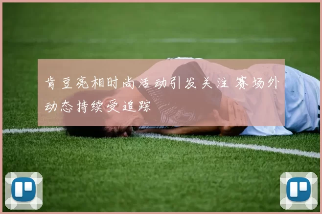 肯豆亮相时尚活动引发关注 赛场外动态持续受追踪