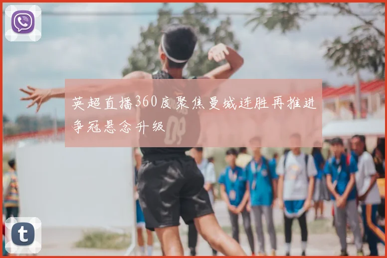 英超直播360度聚焦曼城连胜再推进争冠悬念升级
