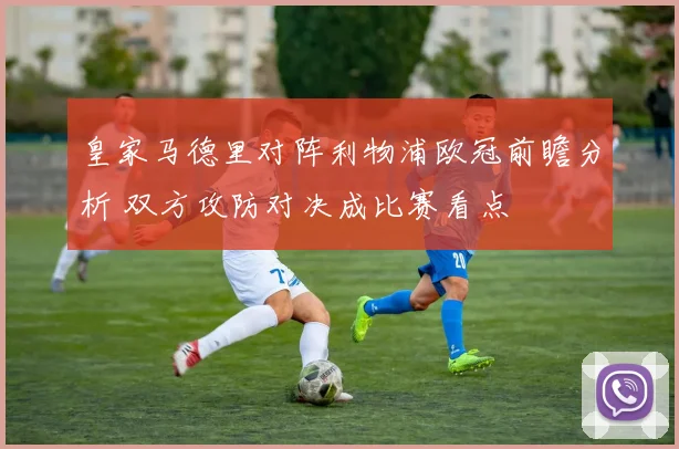 皇家马德里对阵利物浦欧冠前瞻分析 双方攻防对决成比赛看点