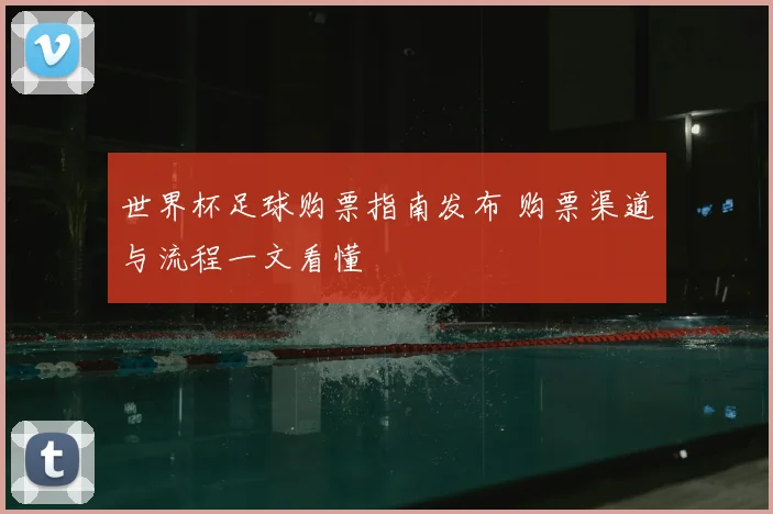 世界杯足球购票指南发布 购票渠道与流程一文看懂