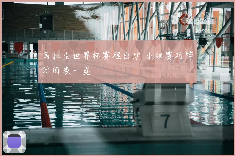 乌拉圭世界杯赛程出炉 小组赛对阵时间表一览