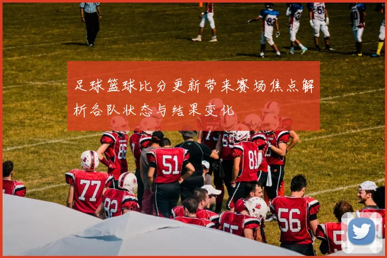足球篮球比分更新带来赛场焦点解析各队状态与结果变化