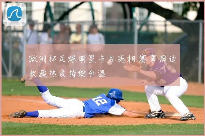 欧洲杯足球明星卡片亮相 赛事周边收藏热度持续升温