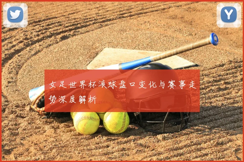女足世界杯滚球盘口变化与赛事走势深度解析