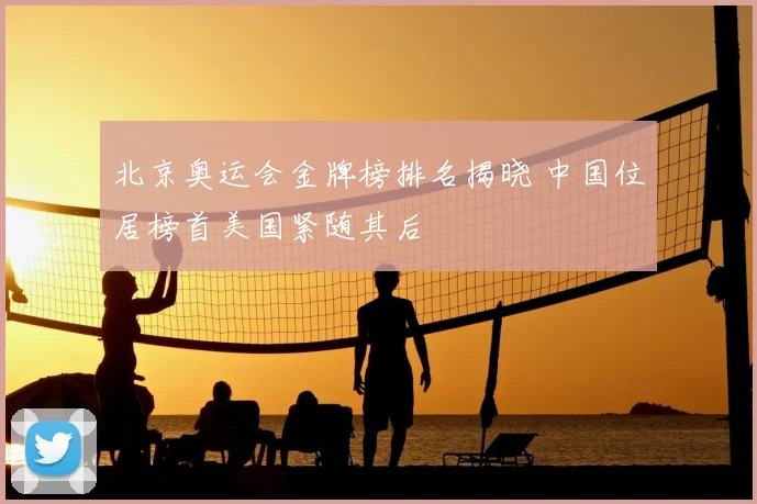 北京奥运会金牌榜排名揭晓 中国位居榜首美国紧随其后