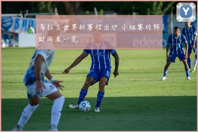 乌拉圭世界杯赛程出炉 小组赛对阵时间表一览
