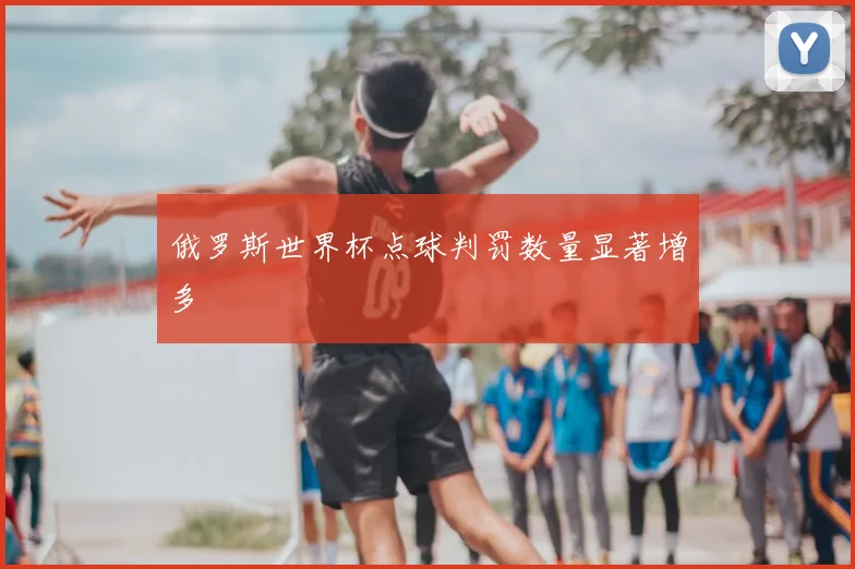 俄罗斯世界杯点球判罚数量显著增多