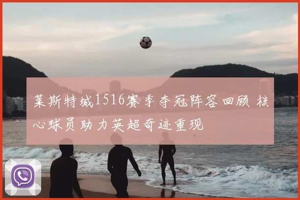 莱斯特城1516赛季夺冠阵容回顾 核心球员助力英超奇迹重现