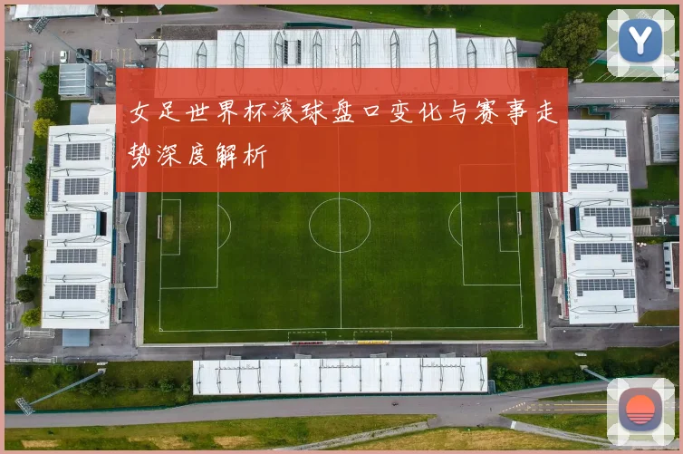 女足世界杯滚球盘口变化与赛事走势深度解析