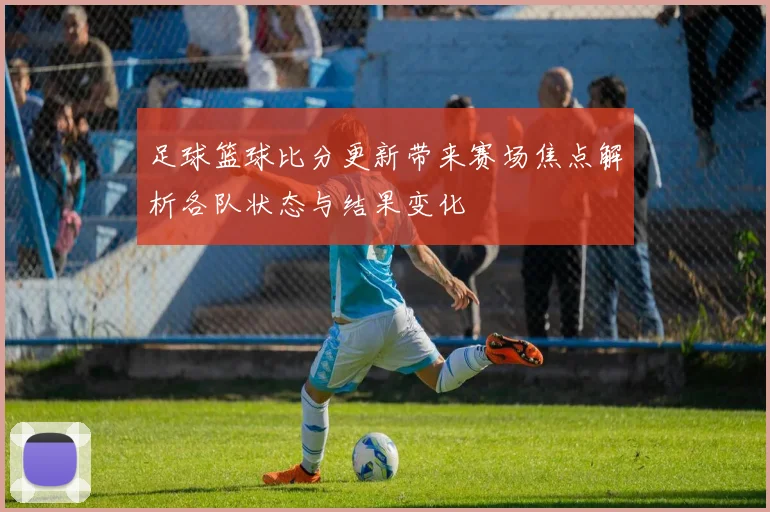 足球篮球比分更新带来赛场焦点解析各队状态与结果变化