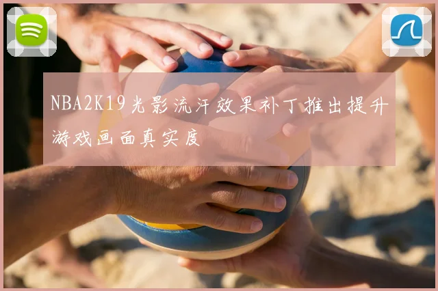 NBA2K19光影流汗效果补丁推出提升游戏画面真实度