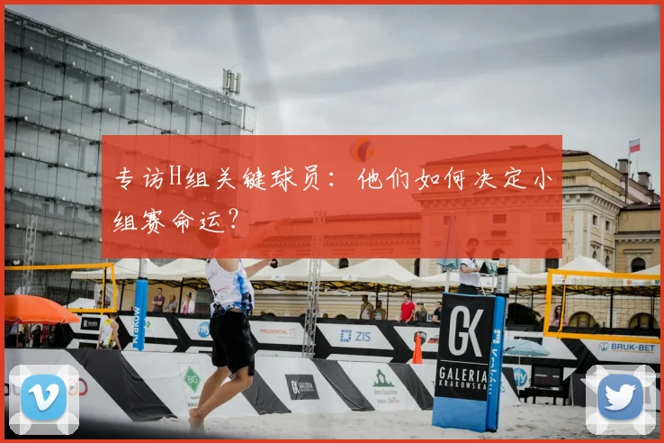 专访H组关键球员:他们如何决定小组赛命运?