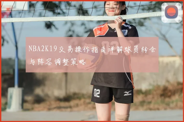 NBA2K19交易操作指南详解球员转会与阵容调整策略