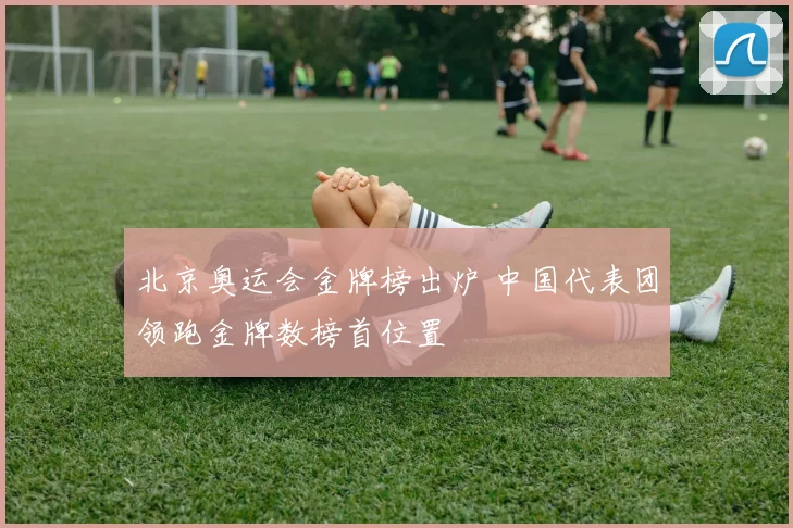 北京奥运会金牌榜出炉 中国代表团领跑金牌数榜首位置