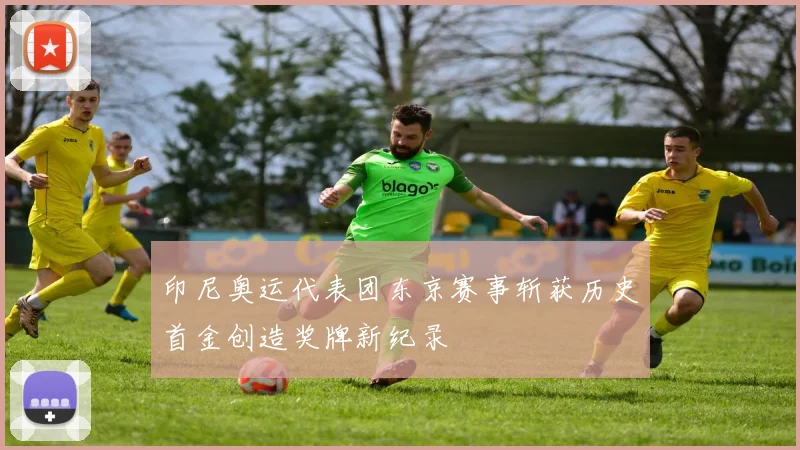 印尼奥运代表团东京赛事斩获历史首金创造奖牌新纪录